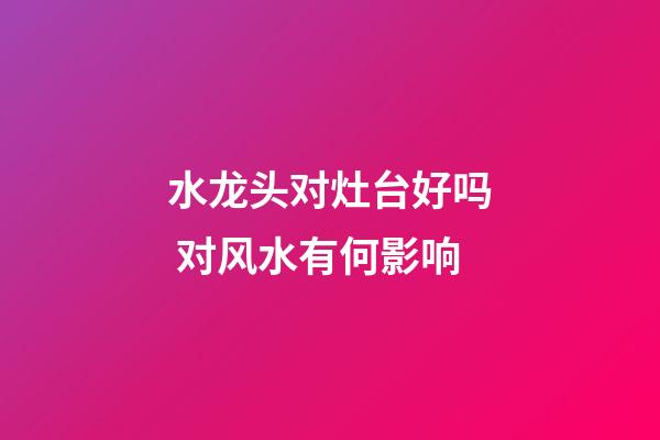 水龙头对灶台好吗 对风水有何影响
